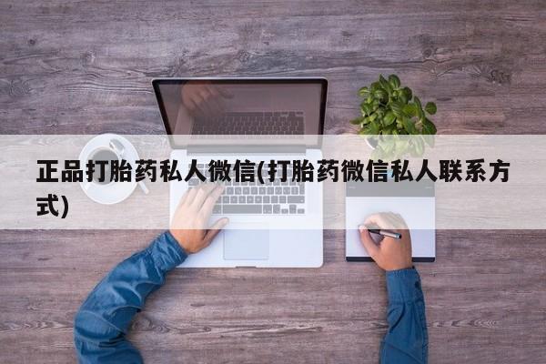 私人卖堕胎药的微信正品打胎药私人微信(打胎药微信私人联系方式)
