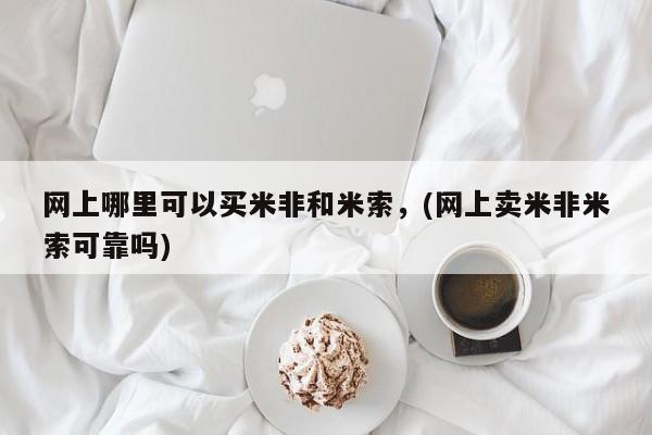 私人卖堕胎药的微信网上哪里可以买米非和米索，(网上卖米非米索可靠吗)