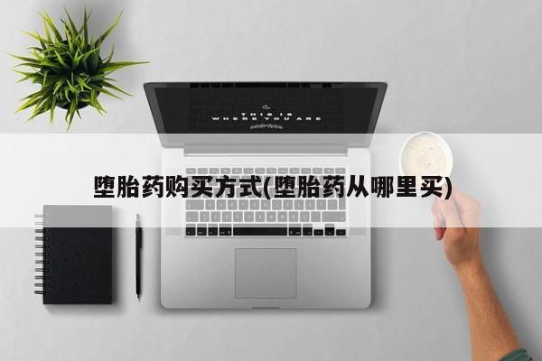私人卖堕胎药的微信堕胎药购买方式(堕胎药从哪里买)