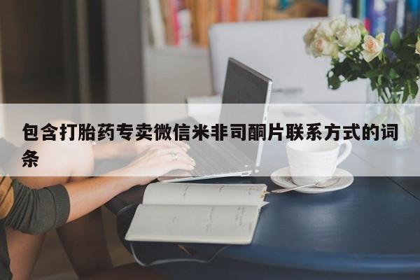 私人卖堕胎药的微信包含打胎药专卖微信米非司酮片联系方式的词条