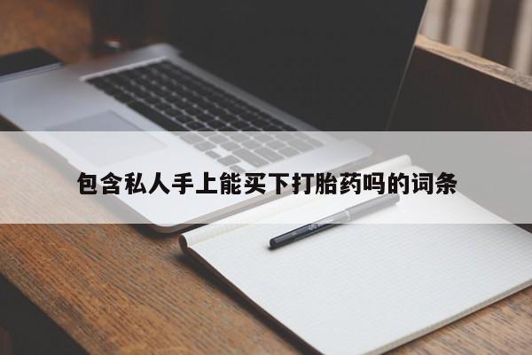 私人卖堕胎药的微信包含私人手上能买下打胎药吗的词条