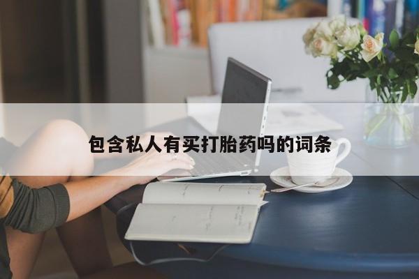 私人卖堕胎药的微信包含私人有买打胎药吗的词条