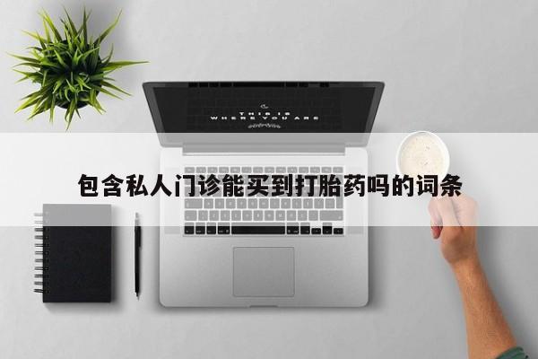私人卖堕胎药的微信包含私人门诊能买到打胎药吗的词条
