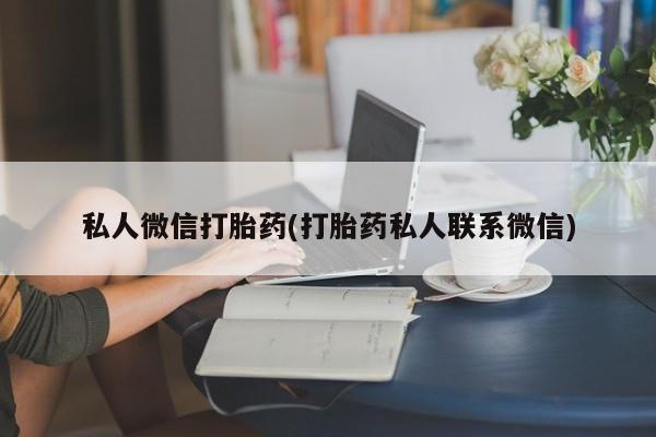 私人卖堕胎药的微信私人微信打胎药(打胎药私人联系微信)