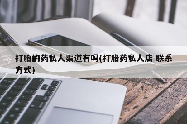 私人卖堕胎药的微信打胎的药私人渠道有吗(打胎药私人店 联系方式)