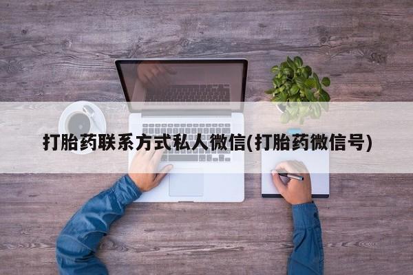私人卖堕胎药的微信打胎药联系方式私人微信(打胎药微信号)