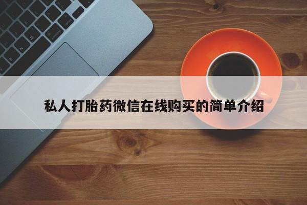私人卖堕胎药的微信私人打胎药微信在线购买的简单介绍
