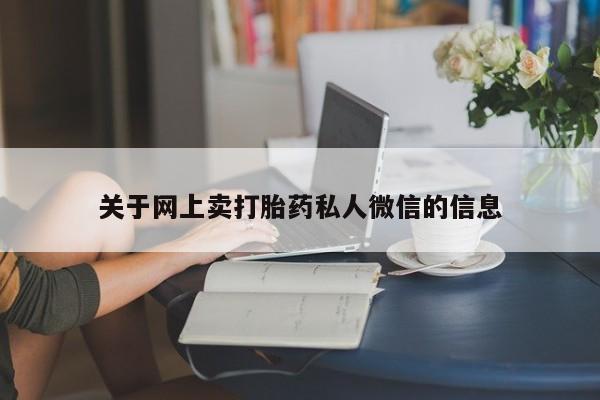 私人卖堕胎药的微信关于网上卖打胎药私人微信的信息