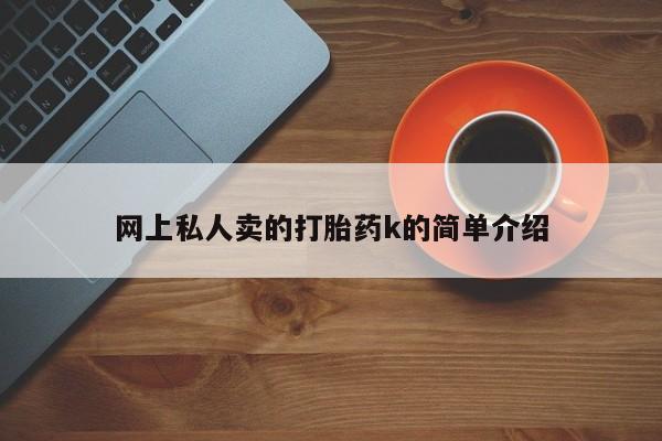 私人卖堕胎药的微信网上私人卖的打胎药k的简单介绍