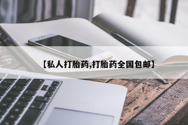 私人卖堕胎药的微信【私人打胎药,打胎药全国包邮】