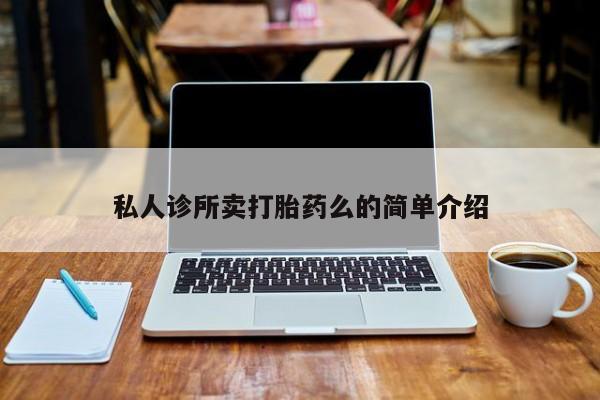 私人卖堕胎药的微信私人诊所卖打胎药么的简单介绍