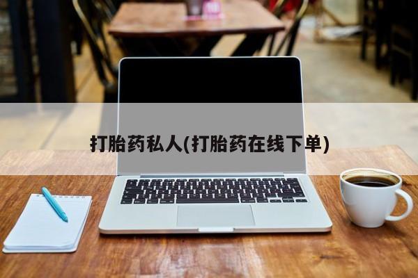私人卖堕胎药的微信打胎药私人(打胎药在线下单)