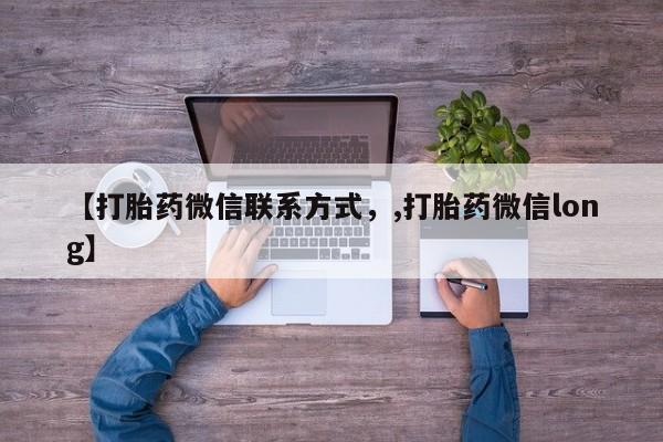 私人卖堕胎药的微信【打胎药微信联系方式，,打胎药微信long】