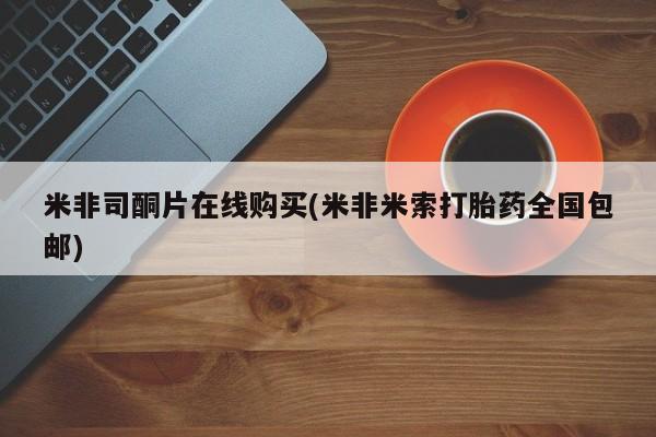 私人卖堕胎药的微信米非司酮片在线购买(米非米索打胎药全国包邮)