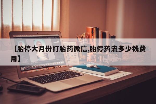 私人卖堕胎药的微信【胎停大月份打胎药微信,胎停药流多少钱费用】