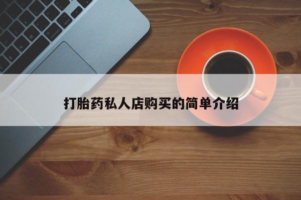 私人卖堕胎药的微信打胎药私人店购买的简单介绍