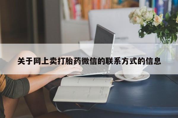 私人卖堕胎药的微信关于网上卖打胎药微信的联系方式的信息