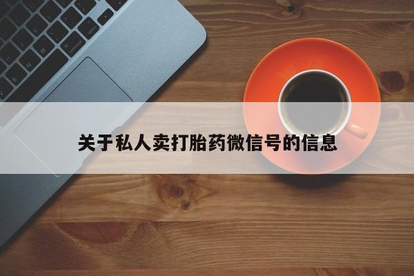 私人卖堕胎药的微信关于私人卖打胎药微信号的信息