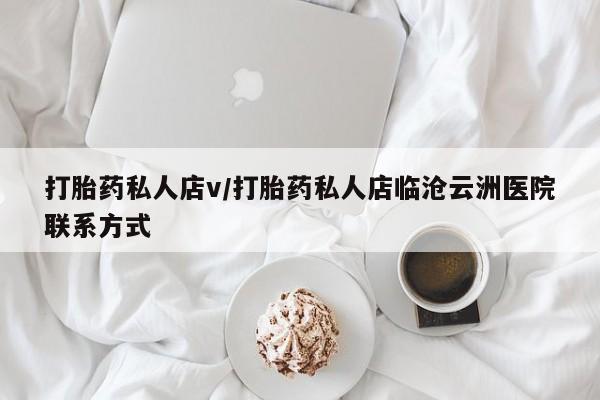私人卖堕胎药的微信打胎药私人店v/打胎药私人店临沧云洲医院联系方式
