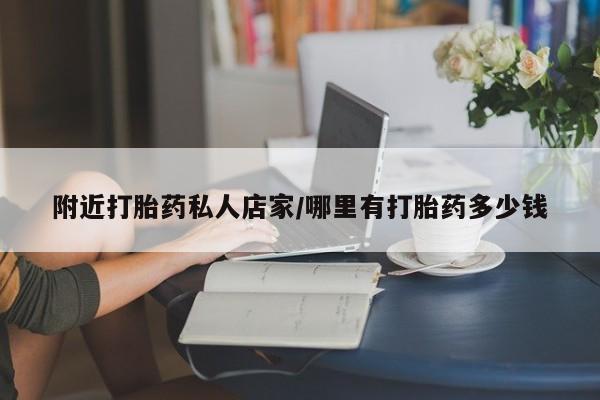 私人卖堕胎药的微信附近打胎药私人店家/哪里有打胎药多少钱