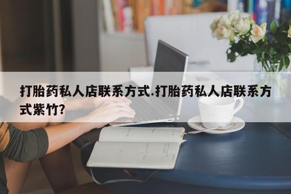 私人卖堕胎药的微信打胎药私人店联系方式.打胎药私人店联系方式紫竹？