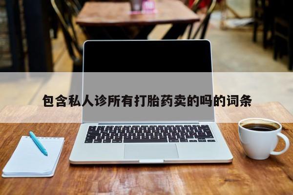 私人卖堕胎药的微信包含私人诊所有打胎药卖的吗的词条