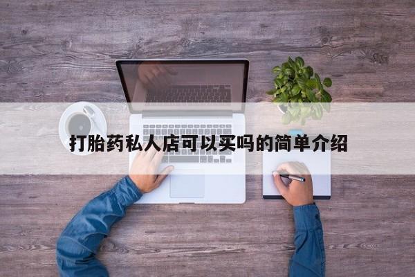 私人卖堕胎药的微信打胎药私人店可以买吗的简单介绍