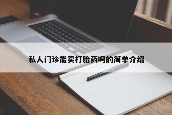 私人卖堕胎药的微信私人门诊能卖打胎药吗的简单介绍