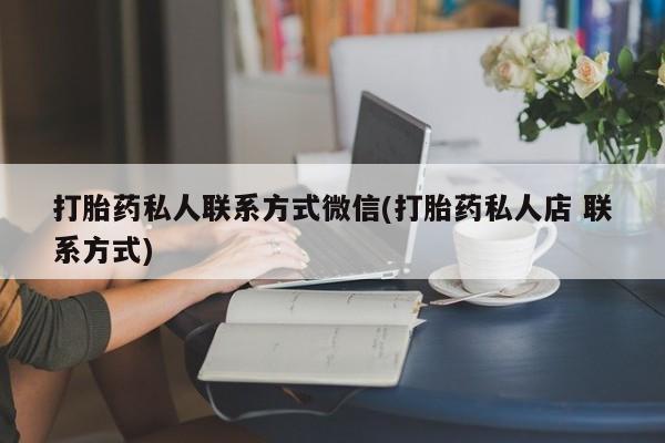 私人卖堕胎药的微信打胎药私人联系方式微信(打胎药私人店 联系方式)