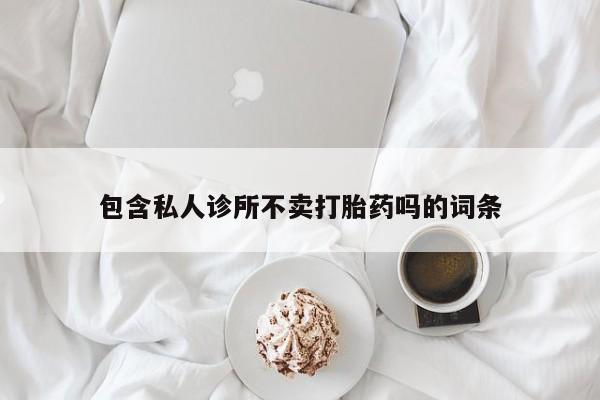私人卖堕胎药的微信包含私人诊所不卖打胎药吗的词条