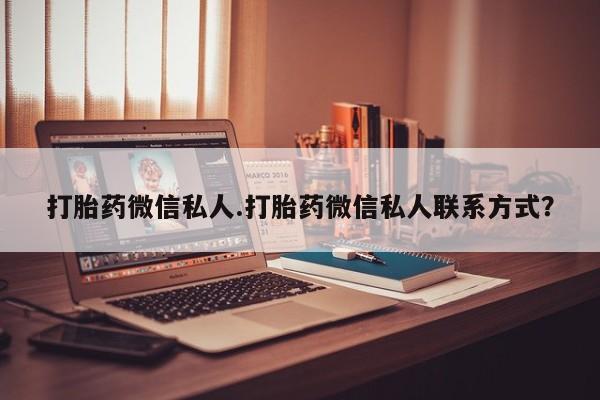 私人卖堕胎药的微信打胎药微信私人.打胎药微信私人联系方式？