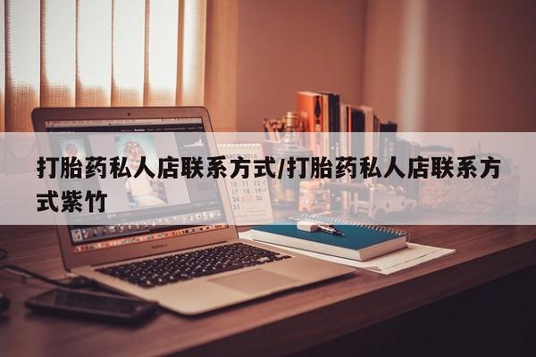 私人卖堕胎药的微信打胎药私人店联系方式/打胎药私人店联系方式紫竹