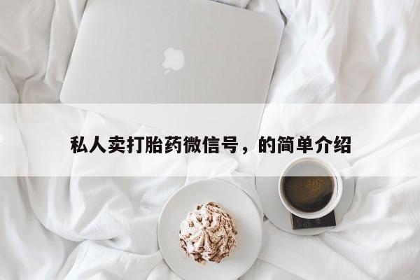 私人卖堕胎药的微信私人卖打胎药微信号，的简单介绍
