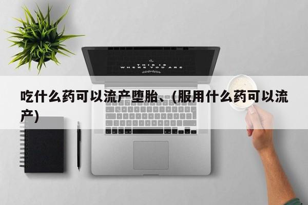 私人卖堕胎药的微信吃什么药可以流产堕胎、(服用什么药可以流产)