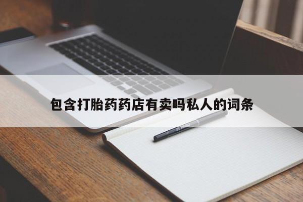 私人卖堕胎药的微信包含打胎药药店有卖吗私人的词条