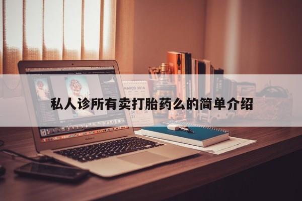 私人卖堕胎药的微信私人诊所有卖打胎药么的简单介绍