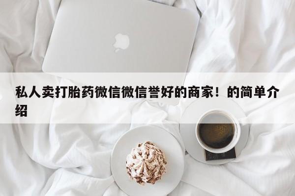 私人卖堕胎药的微信私人卖打胎药微信微信誉好的商家！的简单介绍