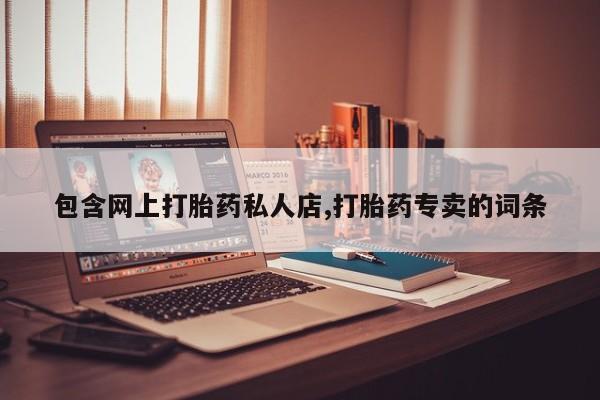 私人卖堕胎药的微信包含网上打胎药私人店,打胎药专卖的词条
