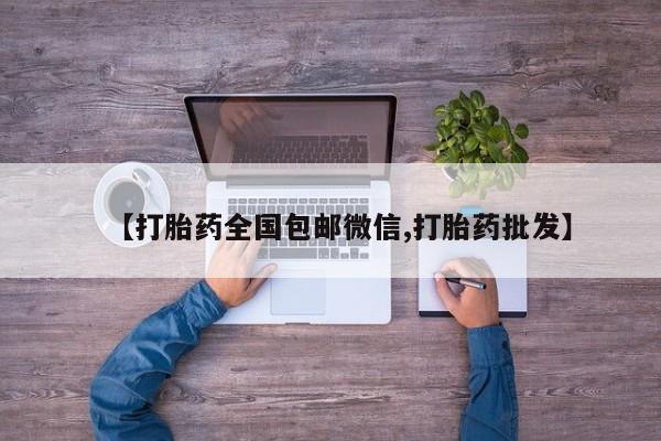 私人卖堕胎药的微信【打胎药全国包邮微信,打胎药批发】