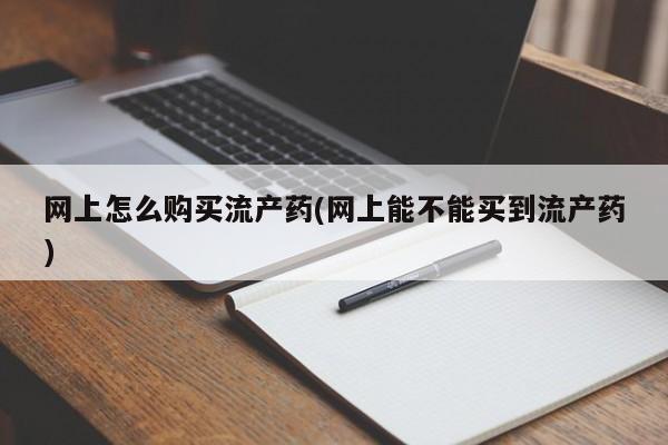 私人卖堕胎药的微信网上怎么购买流产药(网上能不能买到流产药)