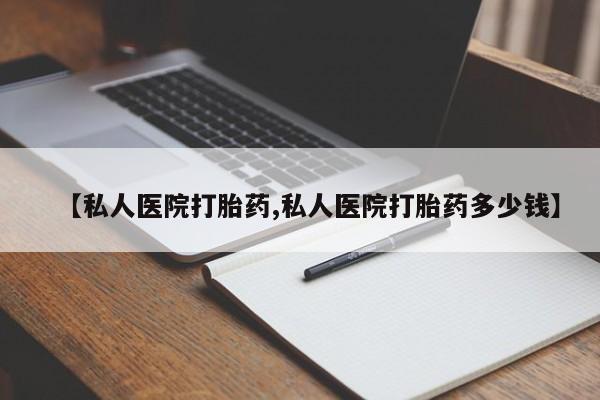私人卖堕胎药的微信【私人医院打胎药,私人医院打胎药多少钱】