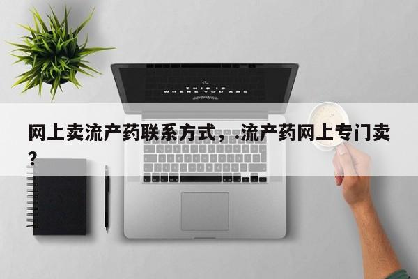 私人卖堕胎药的微信网上卖流产药联系方式，.流产药网上专门卖？
