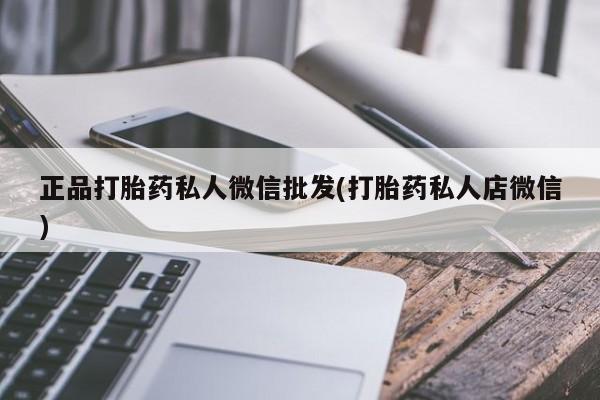 私人卖堕胎药的微信正品打胎药私人微信批发(打胎药私人店微信)