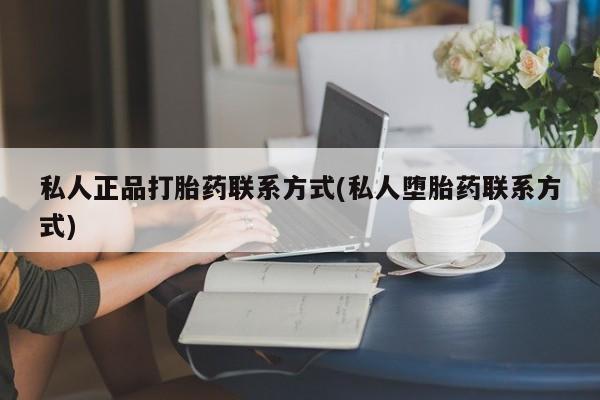 私人卖堕胎药的微信私人正品打胎药联系方式(私人堕胎药联系方式)